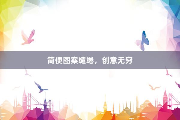 简便图案缱绻，创意无穷