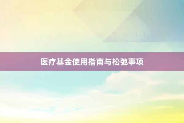 医疗基金使用指南与松弛事项