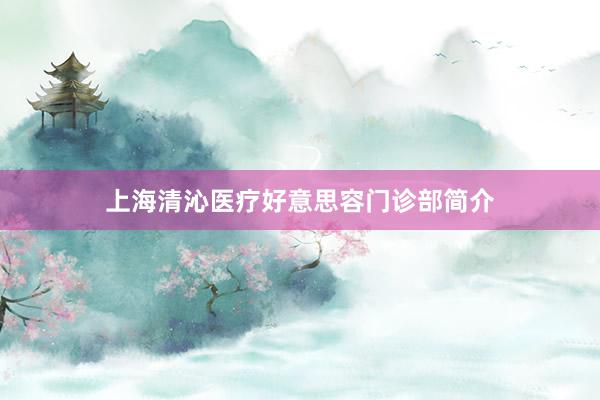 上海清沁医疗好意思容门诊部简介