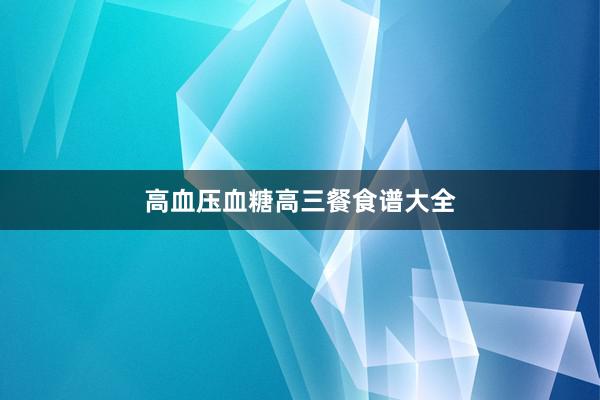 高血压血糖高三餐食谱大全